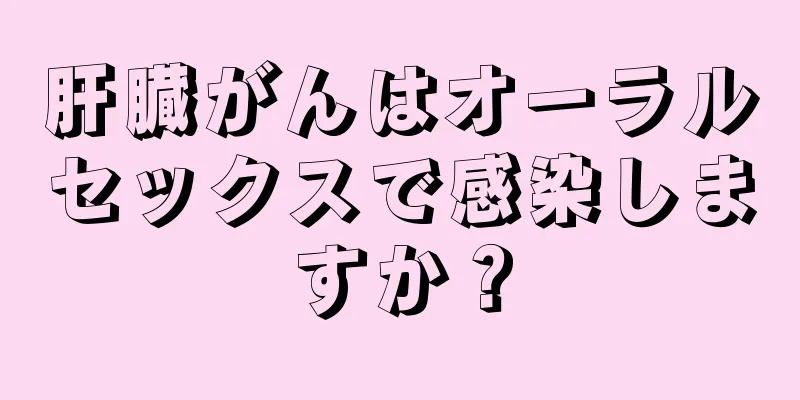 肝臓がんはオーラルセックスで感染しますか？