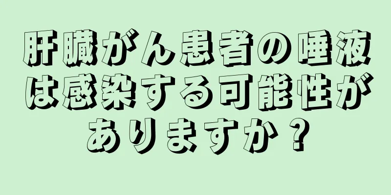 肝臓がん患者の唾液は感染する可能性がありますか？