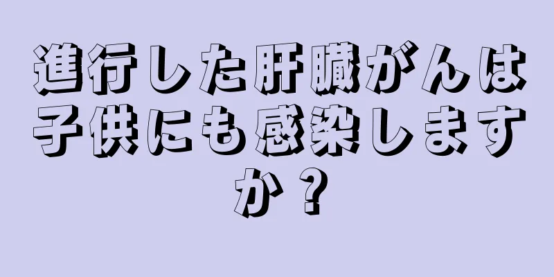 進行した肝臓がんは子供にも感染しますか？