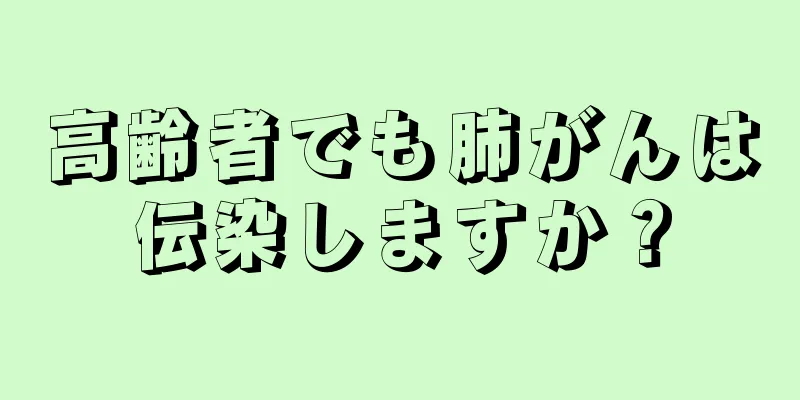 高齢者でも肺がんは伝染しますか？