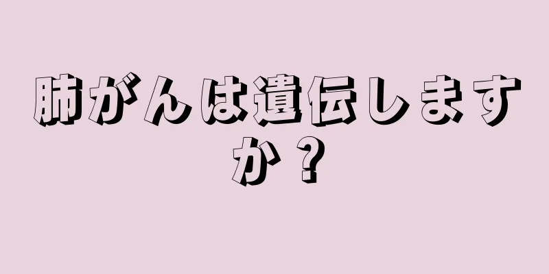 肺がんは遺伝しますか？
