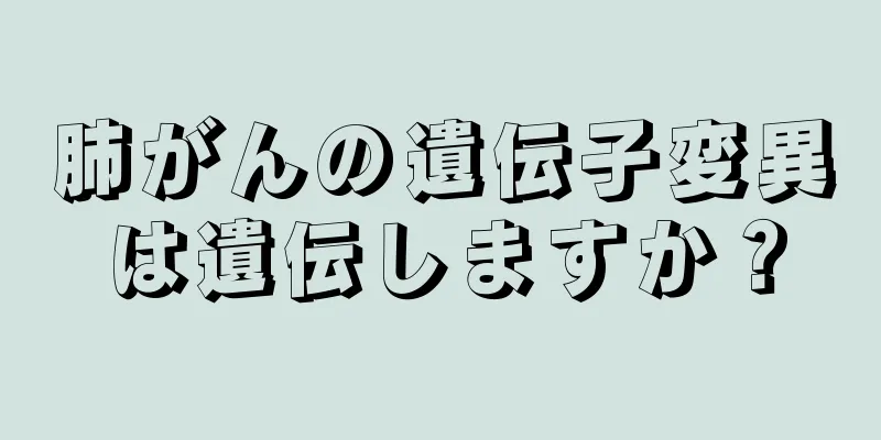 肺がんの遺伝子変異は遺伝しますか？