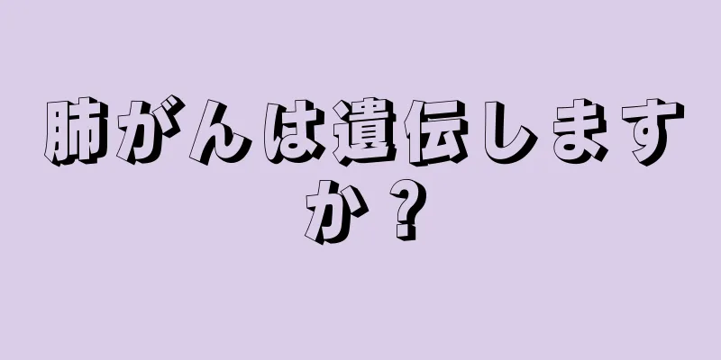 肺がんは遺伝しますか？