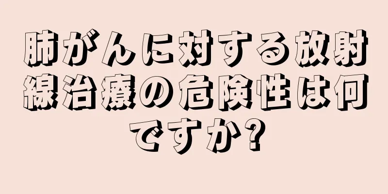 肺がんに対する放射線治療の危険性は何ですか?