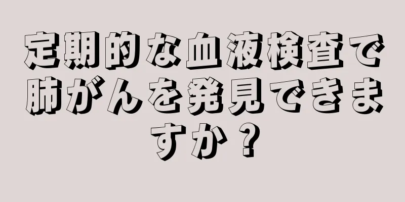 定期的な血液検査で肺がんを発見できますか？