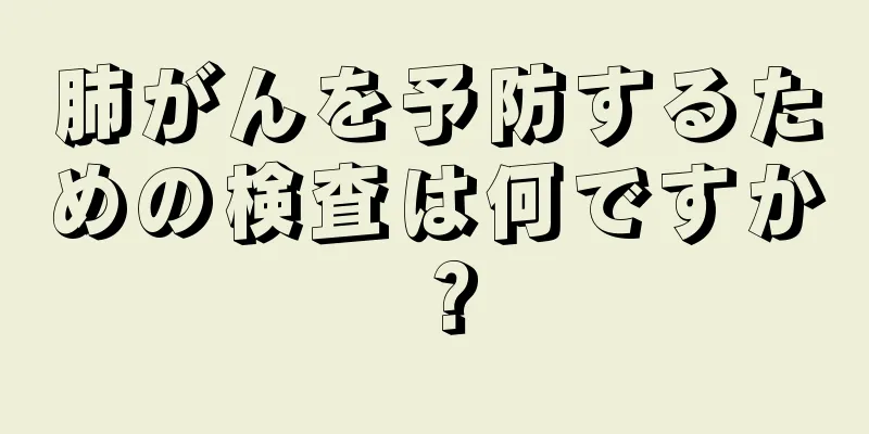 肺がんを予防するための検査は何ですか？