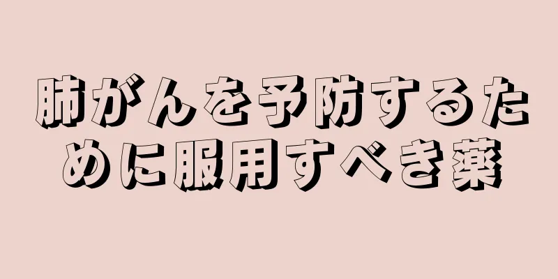 肺がんを予防するために服用すべき薬