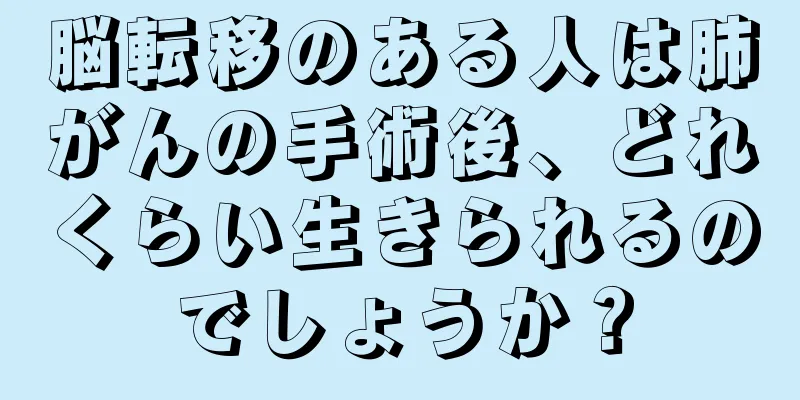 脳転移のある人は肺がんの手術後、どれくらい生きられるのでしょうか？