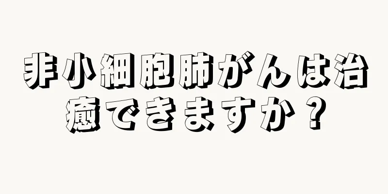 非小細胞肺がんは治癒できますか？