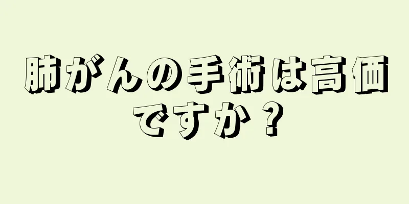 肺がんの手術は高価ですか？