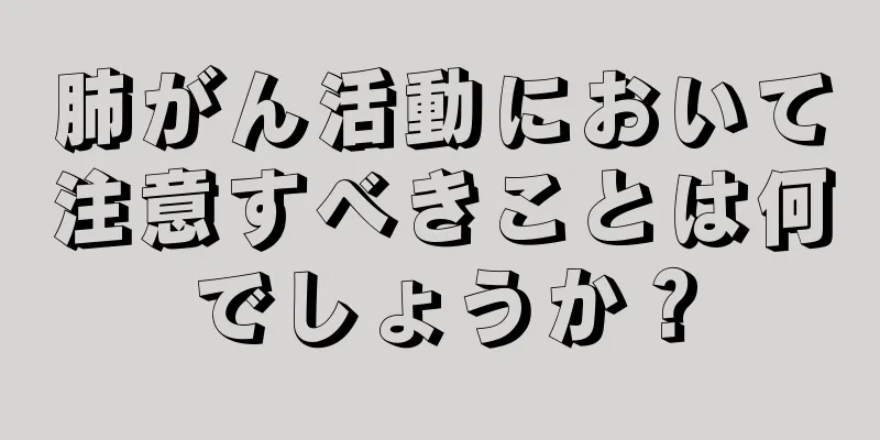 肺がん活動において注意すべきことは何でしょうか？
