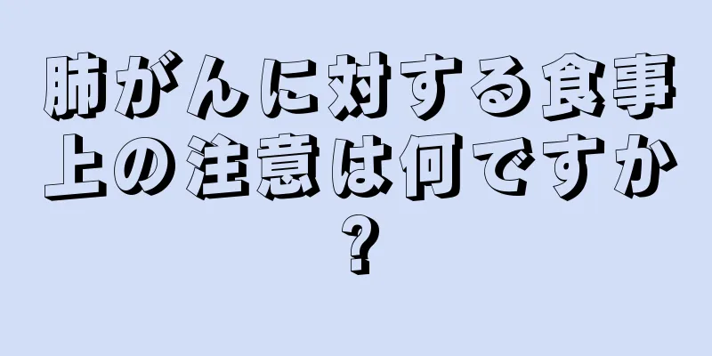 肺がんに対する食事上の注意は何ですか?
