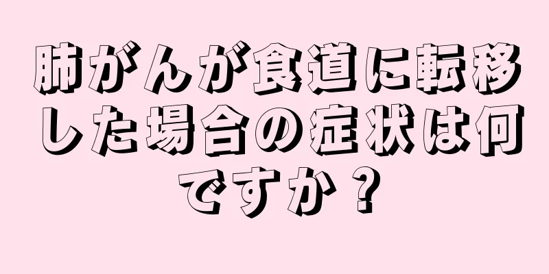 肺がんが食道に転移した場合の症状は何ですか？