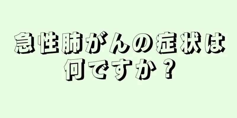 急性肺がんの症状は何ですか？