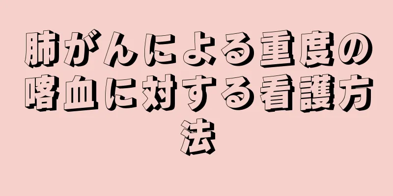 肺がんによる重度の喀血に対する看護方法
