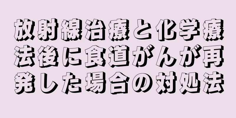 放射線治療と化学療法後に食道がんが再発した場合の対処法