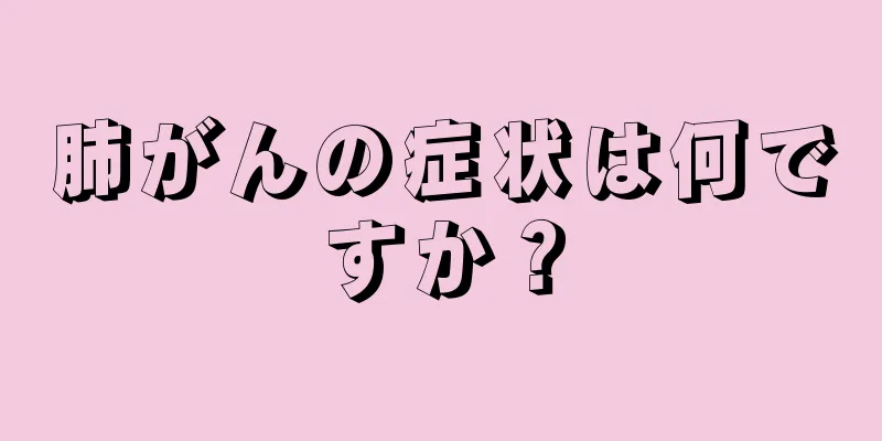 肺がんの症状は何ですか？