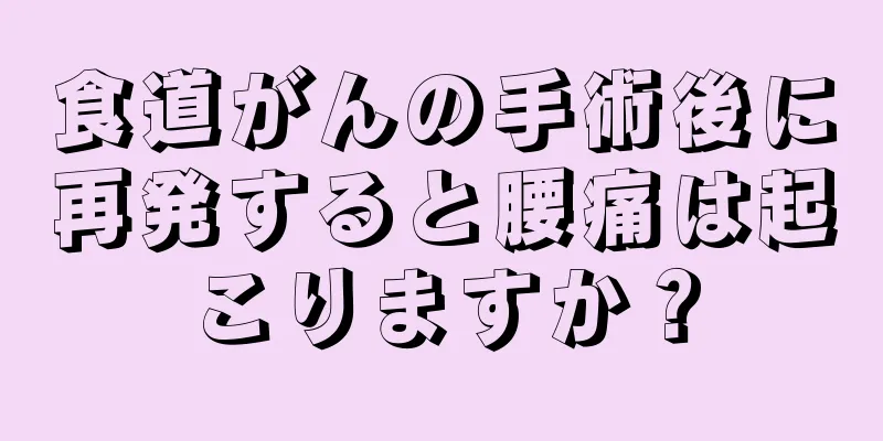 食道がんの手術後に再発すると腰痛は起こりますか？