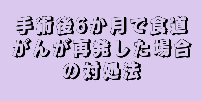手術後6か月で食道がんが再発した場合の対処法