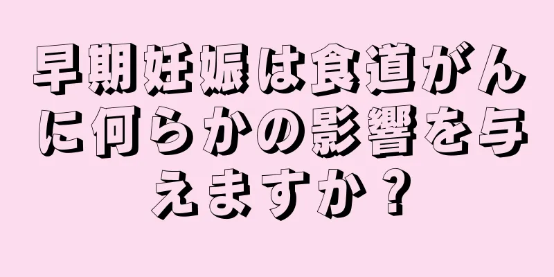 早期妊娠は食道がんに何らかの影響を与えますか？