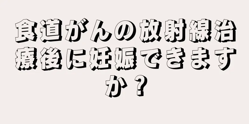 食道がんの放射線治療後に妊娠できますか？