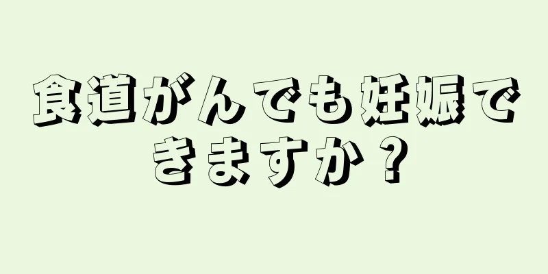 食道がんでも妊娠できますか？