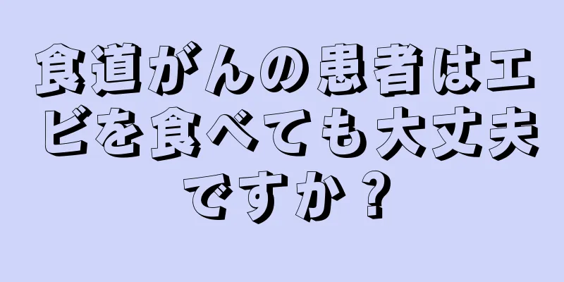 食道がんの患者はエビを食べても大丈夫ですか？