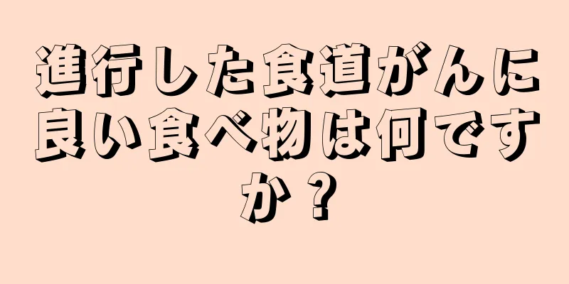 進行した食道がんに良い食べ物は何ですか？