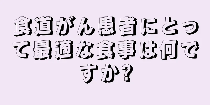 食道がん患者にとって最適な食事は何ですか?