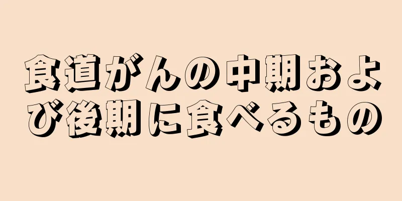 食道がんの中期および後期に食べるもの