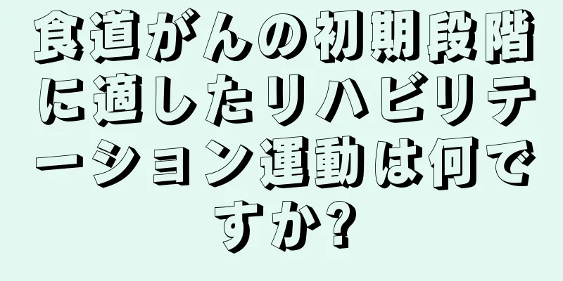 食道がんの初期段階に適したリハビリテーション運動は何ですか?