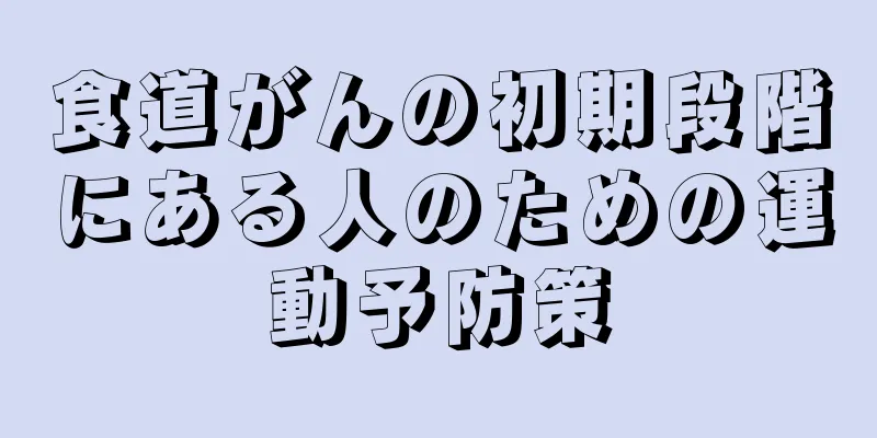 食道がんの初期段階にある人のための運動予防策