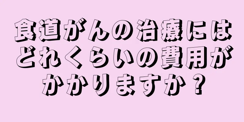 食道がんの治療にはどれくらいの費用がかかりますか？