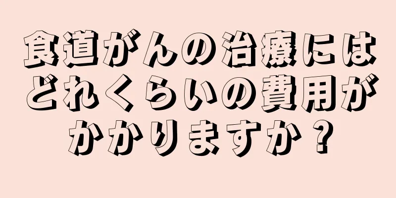 食道がんの治療にはどれくらいの費用がかかりますか？