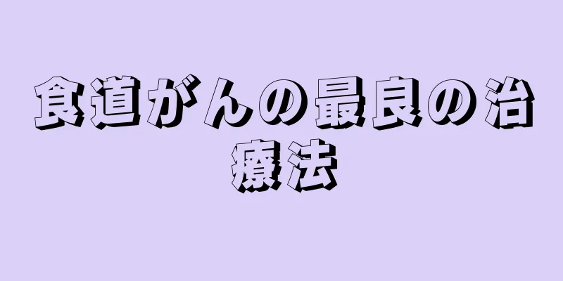 食道がんの最良の治療法
