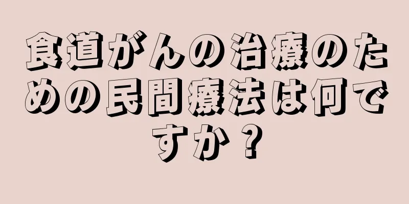 食道がんの治療のための民間療法は何ですか？
