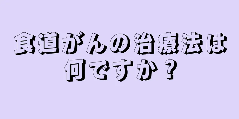 食道がんの治療法は何ですか？