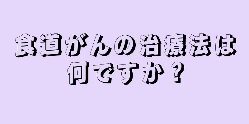 食道がんの治療法は何ですか？