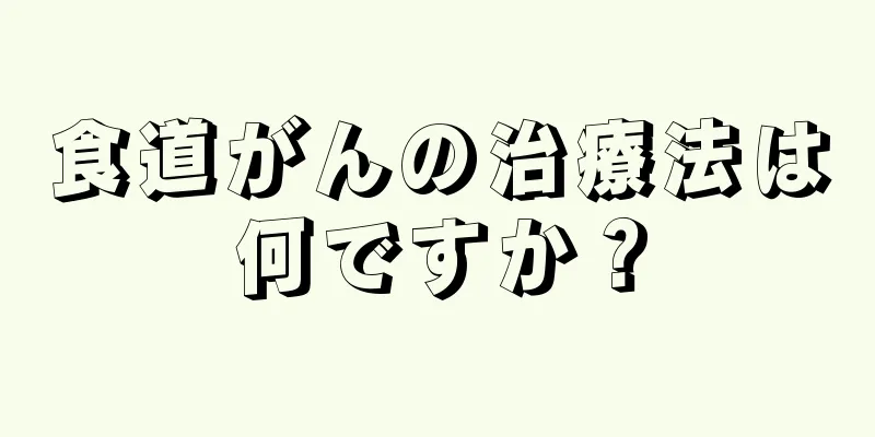 食道がんの治療法は何ですか？