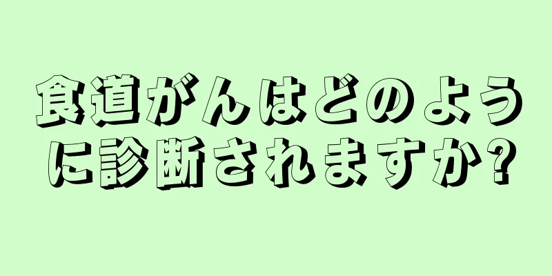 食道がんはどのように診断されますか?