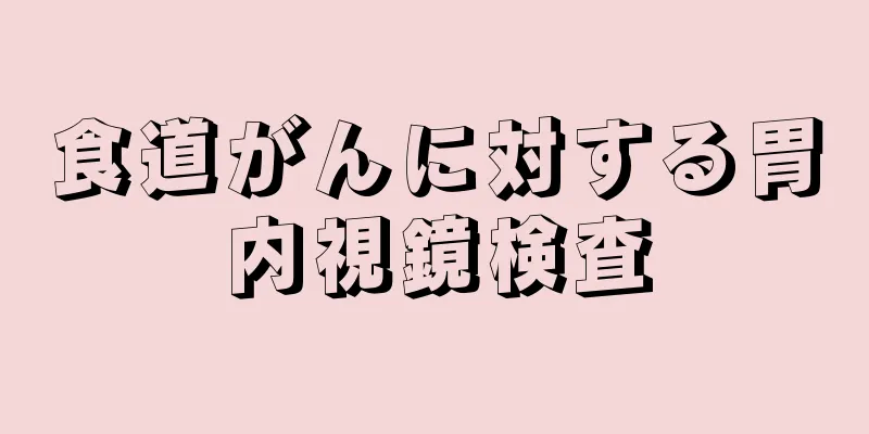 食道がんに対する胃内視鏡検査
