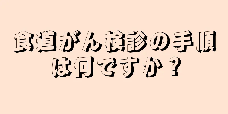 食道がん検診の手順は何ですか？