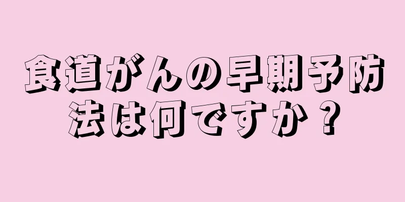 食道がんの早期予防法は何ですか？