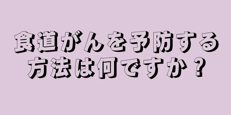 食道がんを予防する方法は何ですか？
