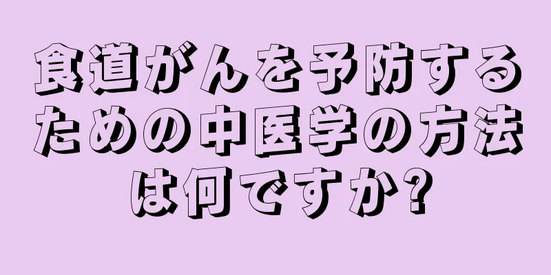 食道がんを予防するための中医学の方法は何ですか?