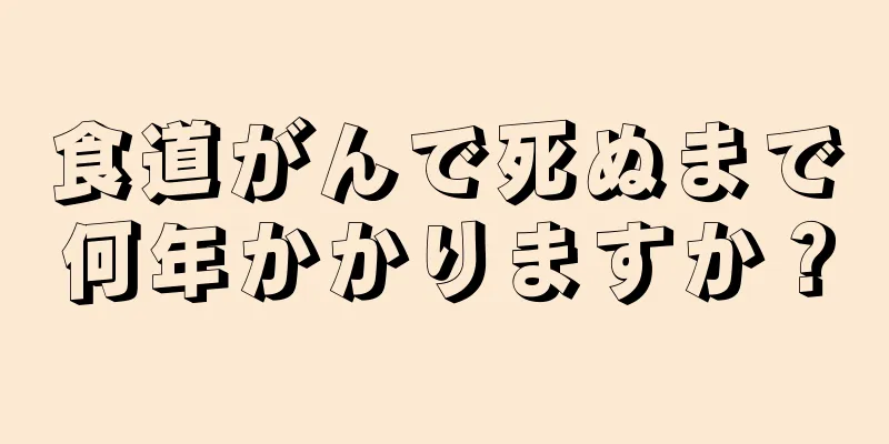 食道がんで死ぬまで何年かかりますか？