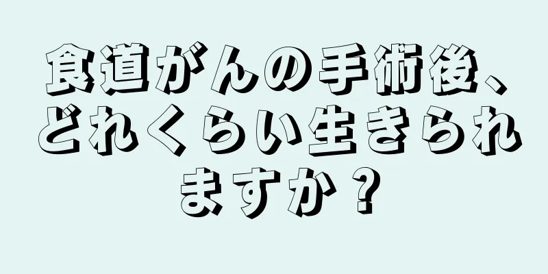 食道がんの手術後、どれくらい生きられますか？