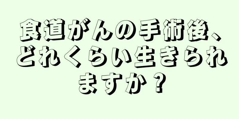 食道がんの手術後、どれくらい生きられますか？