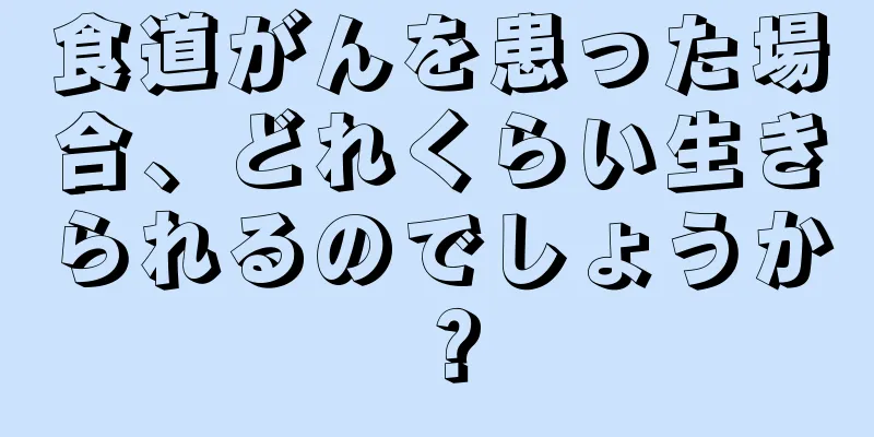 食道がんを患った場合、どれくらい生きられるのでしょうか？