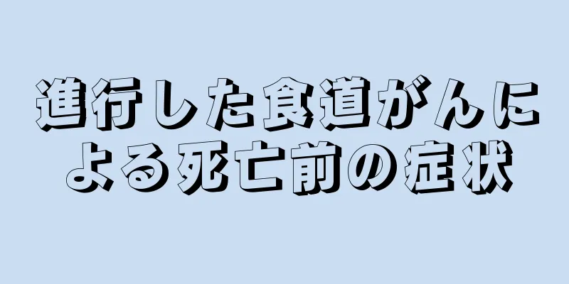 進行した食道がんによる死亡前の症状